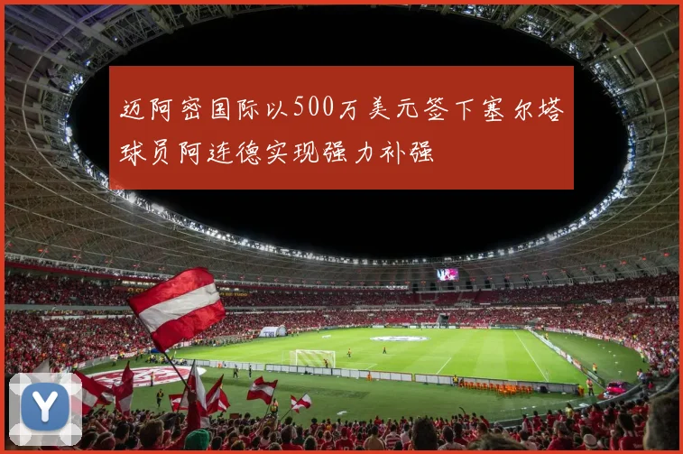 迈阿密国际以500万美元签下塞尔塔球员阿连德实现强力补强