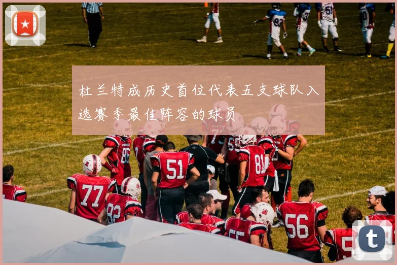 杜兰特成历史首位代表五支球队入选赛季最佳阵容的球员