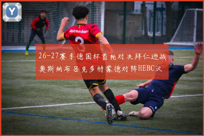 26-27赛季德国杯首轮对决拜仁迎战奥斯纳布吕克多特蒙德对阵HEBC汉堡
