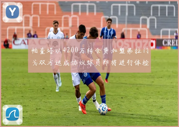 帕奎塔以4200万转会费加盟弗拉门戈双方达成协议球员即将进行体检