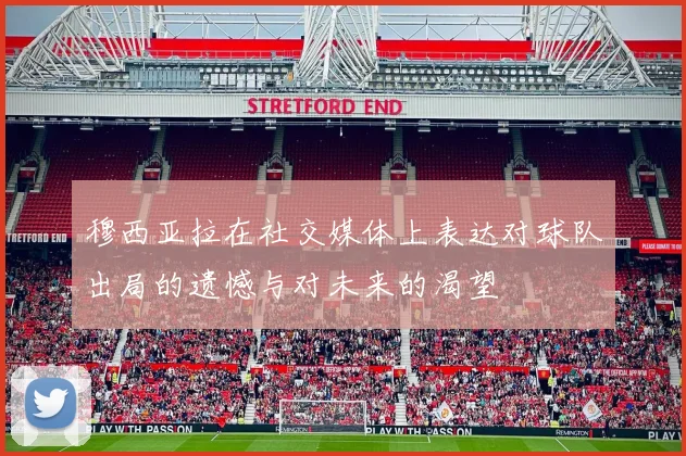 穆西亚拉在社交媒体上表达对球队出局的遗憾与对未来的渴望