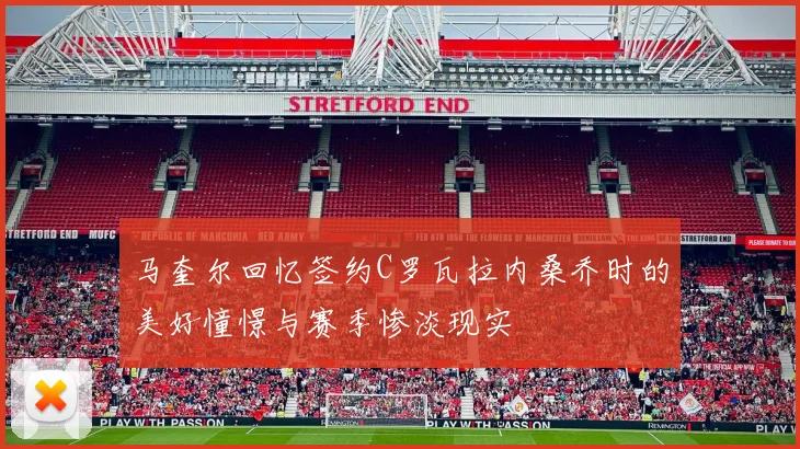 马奎尔回忆签约C罗瓦拉内桑乔时的美好憧憬与赛季惨淡现实