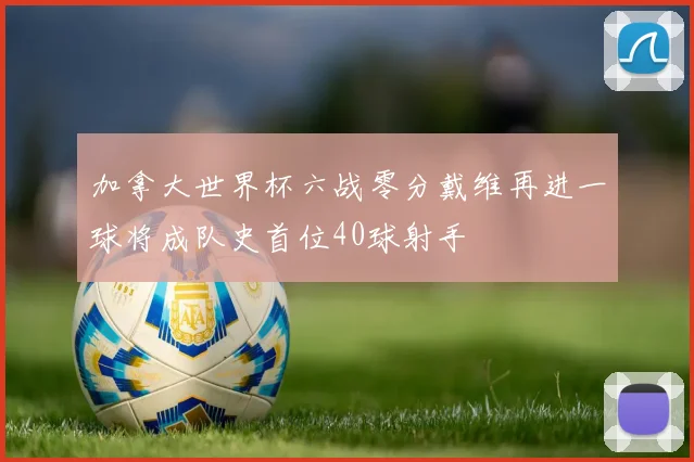 加拿大世界杯六战零分戴维再进一球将成队史首位40球射手