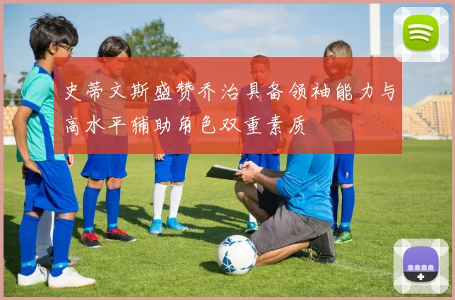 史蒂文斯盛赞乔治具备领袖能力与高水平辅助角色双重素质
